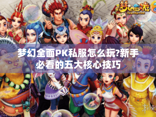 梦幻全面PK私服怎么玩?新手必看的五大核心技巧 梦幻全面PK私服怎么玩?新手必看的五大核心技巧