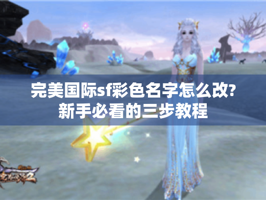 完美国际sf彩色名字怎么改?新手必看的三步教程