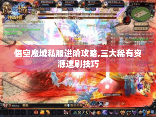 悟空魔域私服进阶攻略,三大稀有资源速刷技巧 悟空魔域私服进阶攻略,三大稀有资源速刷技巧