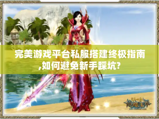 完美游戏平台私服搭建终极指南,如何避免新手踩坑?