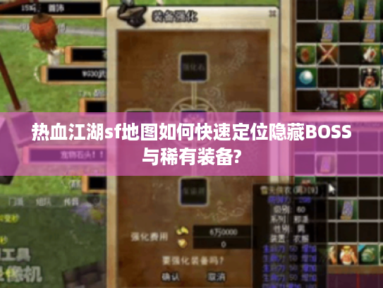 热血江湖sf地图如何快速定位隐藏BOSS与稀有装备?
