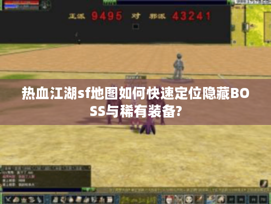 热血江湖sf地图如何快速定位隐藏BOSS与稀有装备?