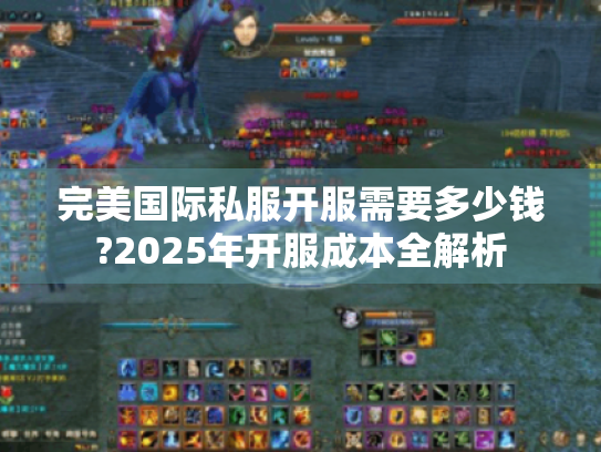 完美国际私服开服需要多少钱?2025年开服成本全解析