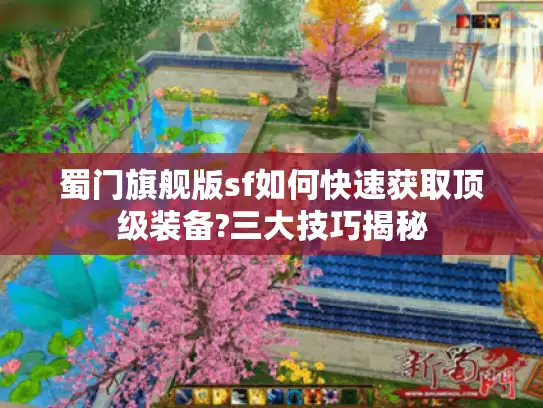 蜀门旗舰版sf如何快速获取顶级装备?三大技巧揭秘