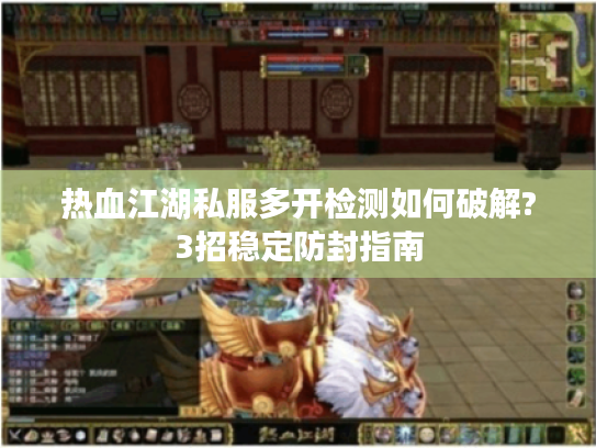 热血江湖私服多开检测如何破解?3招稳定防封指南 热血江湖私服多开检测如何破解?3招稳定防封指南