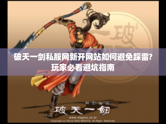 破天一剑私服网新开网站如何避免踩雷?玩家必看避坑指南 破天一剑私服网新开网站如何避免踩雷?玩家必看避坑指南