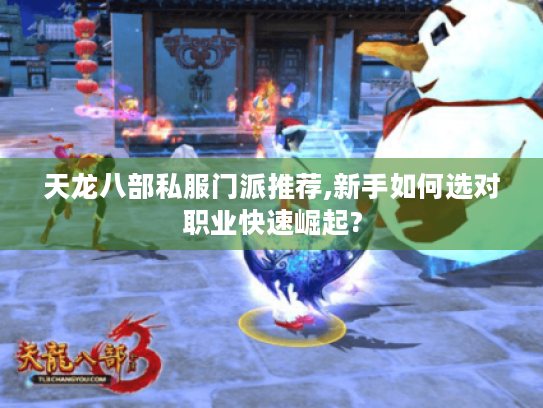 天龙八部私服门派推荐,新手如何选对职业快速崛起?