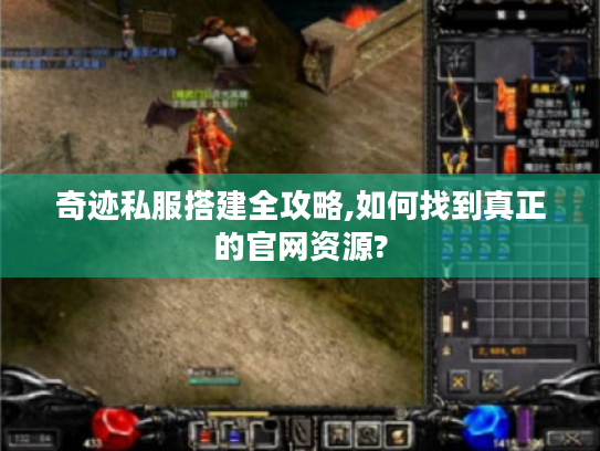 奇迹私服搭建全攻略,如何找到真正的官网资源? 奇迹私服搭建全攻略,如何找到真正的官网资源?