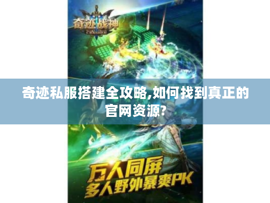 奇迹私服搭建全攻略,如何找到真正的官网资源? 奇迹私服搭建全攻略,如何找到真正的官网资源?