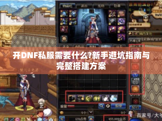 开DNF私服需要什么?新手避坑指南与完整搭建方案 开DNF私服需要什么?新手避坑指南与完整搭建方案