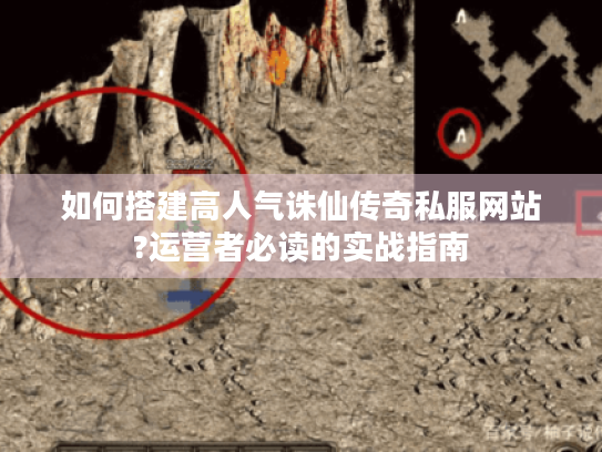 如何搭建高人气诛仙传奇私服网站?运营者必读的实战指南 如何搭建高人气诛仙传奇私服网站?运营者必读的实战指南