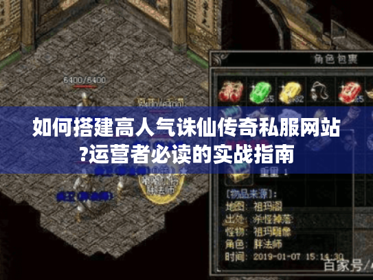 如何搭建高人气诛仙传奇私服网站?运营者必读的实战指南 如何搭建高人气诛仙传奇私服网站?运营者必读的实战指南