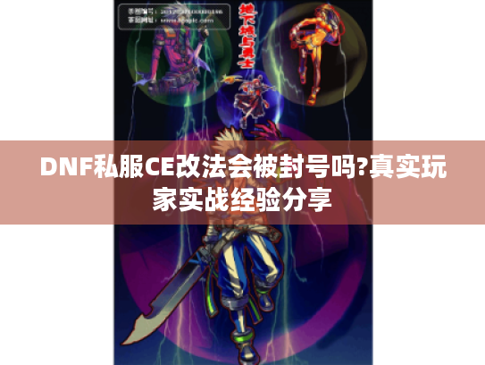 DNF私服CE改法会被封号吗?真实玩家实战经验分享 DNF私服CE改法会被封号吗?真实玩家实战经验分享