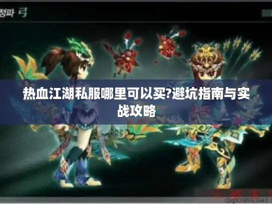 热血江湖私服哪里可以买?避坑指南与实战攻略