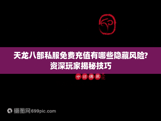 天龙八部私服免费充值有哪些隐藏风险?资深玩家揭秘技巧 天龙八部私服免费充值有哪些隐藏风险?资深玩家揭秘技巧