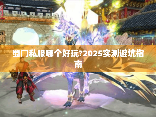蜀门私服哪个好玩?2025实测避坑指南