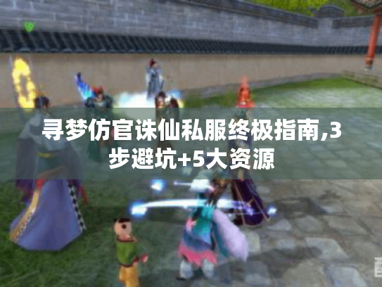 寻梦仿官诛仙私服终极指南,3步避坑+5大资源 寻梦仿官诛仙私服终极指南,3步避坑+5大资源