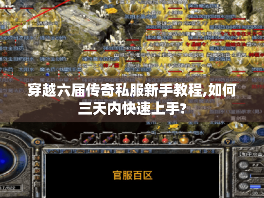 穿越六届传奇私服新手教程,如何三天内快速上手? 穿越六届传奇私服新手教程,如何三天内快速上手?