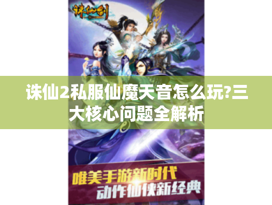 诛仙2私服仙魔天音怎么玩?三大核心问题全解析 诛仙2私服仙魔天音怎么玩?三大核心问题全解析