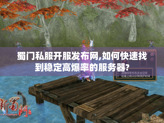蜀门私服开服发布网,如何快速找到稳定高爆率的服务器?