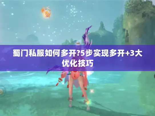 蜀门私服如何多开?5步实现多开+3大优化技巧