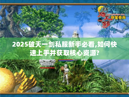 2025破天一剑私服新手必看,如何快速上手并获取核心资源?