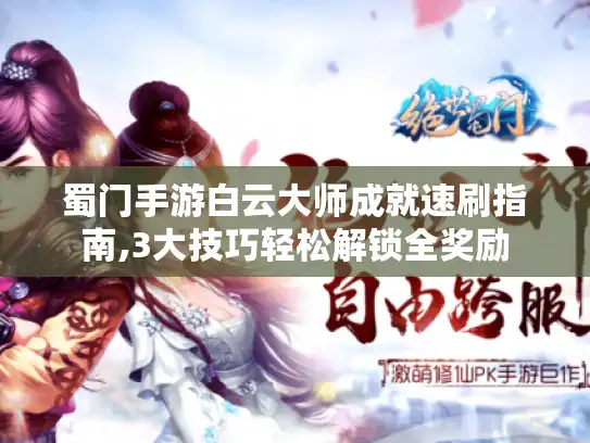 蜀门手游白云大师成就速刷指南,3大技巧轻松解锁全奖励 蜀门手游白云大师成就速刷指南,3大技巧轻松解锁全奖励