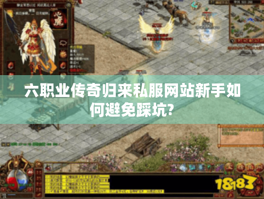 六职业传奇归来私服网站新手如何避免踩坑? 六职业传奇归来私服网站新手如何避免踩坑?
