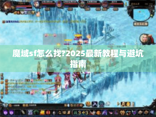 魔域sf怎么找?2025最新教程与避坑指南 魔域sf怎么找?2025最新教程与避坑指南