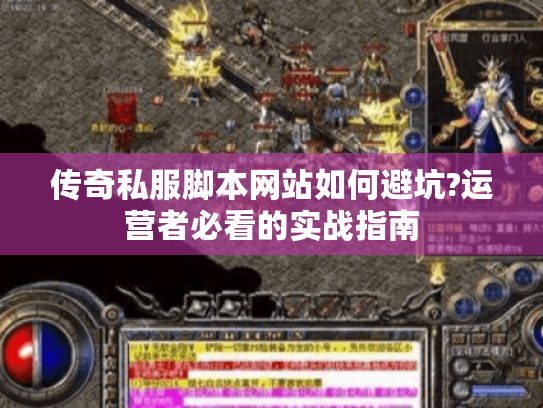 传奇私服脚本网站如何避坑?运营者必看的实战指南 传奇私服脚本网站如何避坑?运营者必看的实战指南