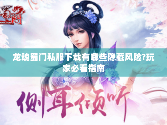 龙魂蜀门私服下载有哪些隐藏风险?玩家必看指南 龙魂蜀门私服下载有哪些隐藏风险?玩家必看指南