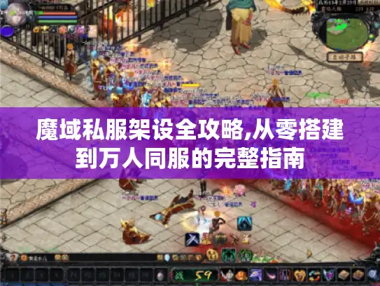 魔域私服架设全攻略,从零搭建到万人同服的完整指南 魔域私服架设全攻略,从零搭建到万人同服的完整指南