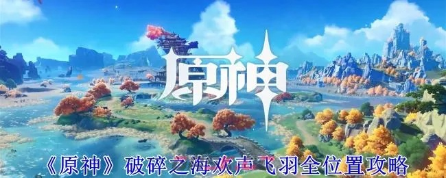 原神4.8破碎之海欢声飞羽位置速查 原神4.8破碎之海欢声飞羽位置速查