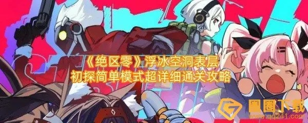 绝区零浮冰空洞攻略，快速通关技巧揭秘
