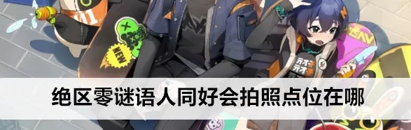 绝区零谜语人拍照攻略,快速解锁拍照地点 绝区零谜语人拍照攻略,快速解锁拍照地点