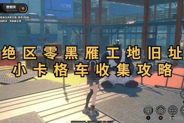 绝区零黑雁工地小卡车攻略,快速收集技巧! 绝区零黑雁工地小卡车攻略,快速收集技巧!
