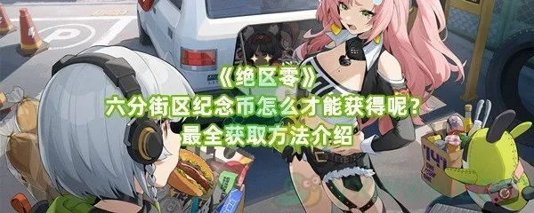 绝区零六分街纪念币怎么得?快速攻略! 绝区零六分街纪念币怎么得?快速攻略!