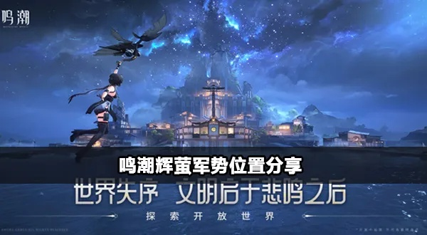 鸣潮辉萤军势位置揭秘!快速找到最佳位置 鸣潮辉萤军势位置揭秘!快速找到最佳位置