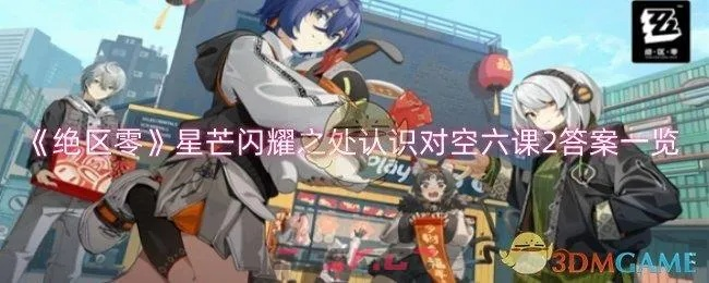 《绝区零》星芒解析:空六课答案揭秘 《绝区零》星芒解析:空六课答案揭秘
