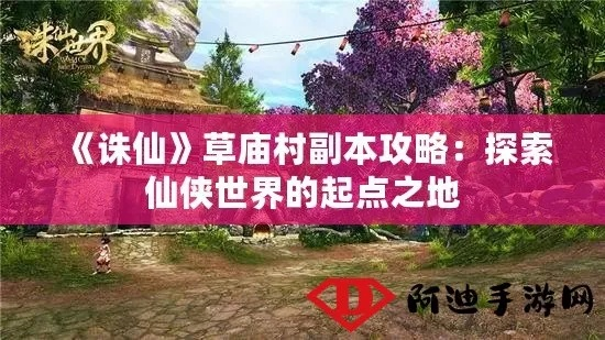 《诛仙世界》草庙村全攻略,快速升级秘籍! 《诛仙世界》草庙村全攻略,快速升级秘籍!