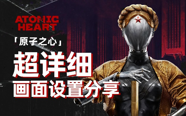 《原子之心》画面优化:如何提升低配体验? 《原子之心》画面优化:如何提升低配体验?