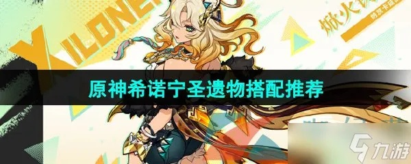 原神希诺宁圣遗物搭配攻略,快速提升实力 原神希诺宁圣遗物搭配攻略,快速提升实力