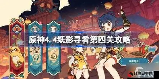 原神4.4纸影寻肴攻略:1-6关通关技巧揭秘 原神4.4纸影寻肴攻略:1-6关通关技巧揭秘