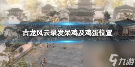 《古龙风云录》发呆鸡内功速查,位置一览全解析 《古龙风云录》发呆鸡内功速查,位置一览全解析