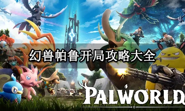 幻兽帕鲁新手攻略:快速上手指南 幻兽帕鲁新手攻略:快速上手指南