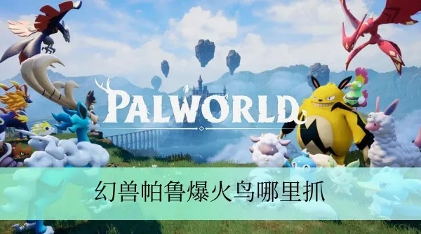 幻兽帕鲁燧火鸟捕捉攻略,揭秘神秘位置! 幻兽帕鲁燧火鸟捕捉攻略,揭秘神秘位置!