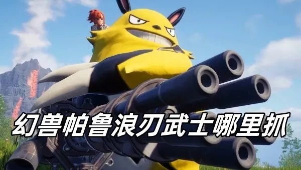 幻兽帕鲁浪刃武士捕捉攻略,快速定位! 幻兽帕鲁浪刃武士捕捉攻略,快速定位!