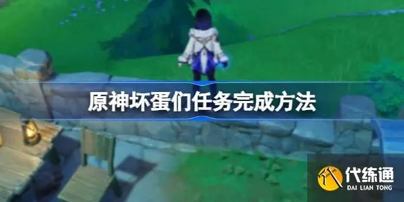 原神坏蛋攻略:快速完成任务技巧 原神坏蛋攻略:快速完成任务技巧