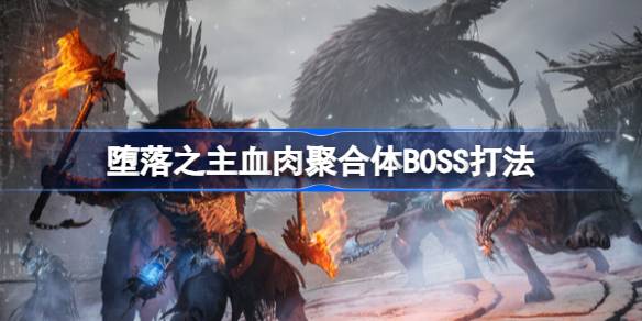 《堕落之主》血肉聚合体攻略:32字内破解技巧 《堕落之主》血肉聚合体攻略:32字内破解技巧