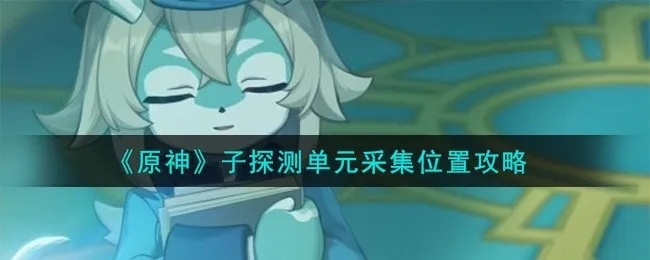 原神子探测单元获取攻略 原神子探测单元获取攻略